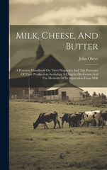 Milk, Cheese, And Butter: A Practical Handbook On Their Properties And The Processes Of Their Production, Including A Chapter On Cream And The M - Ingram