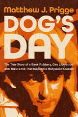 Dog's Day: The True Story of a Bank Robbery, Gay Liberation, and Toxic Love That Inspired a Hollywood Classic
