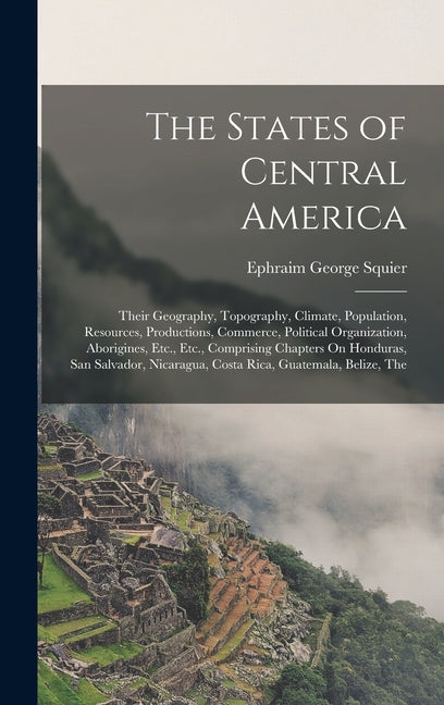 States of Central America: Their Geography, Topography, Climate, Population, Resources, Productions, Commerce, Political Organization, Aborigines - Ingram