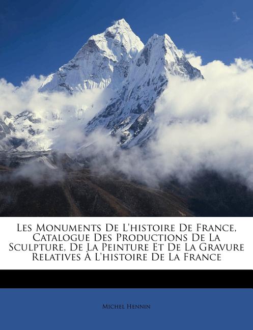 Les Monuments De L'histoire De France, Catalogue Des Productions De La Sculpture, De La Peinture Et De La Gravure Relatives À L'histoire De La France - Ingram