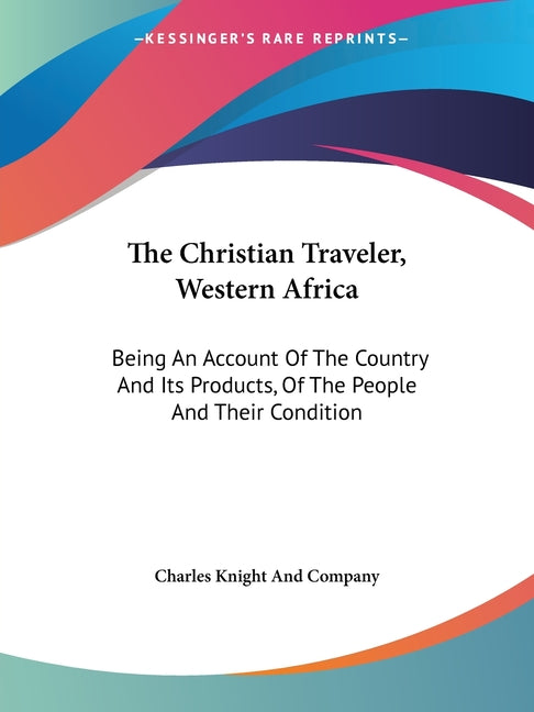 Christian Traveler, Western Africa: Being An Account Of The Country And Its Products, Of The People And Their Condition - Ingram