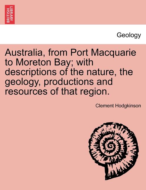 Australia, from Port Macquarie to Moreton Bay; With Descriptions of the Nature, the Geology, Productions and Resources of That Region. - Ingram