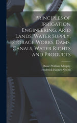 Principles of Irrigation Engineering, Arid Lands, Water Supply, Storage Works, Dams, Canals, Water Rights and Products - Ingram