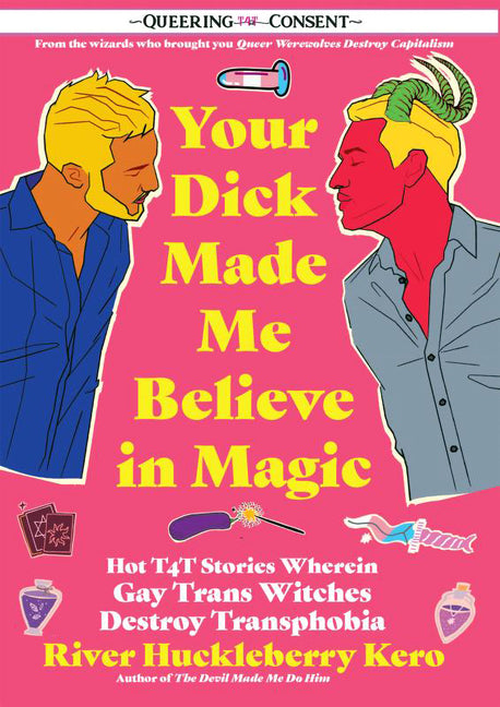 Your Dick Made Me Believe in Magic: Hot T4t Stories Wherein Gay Trans Witches Destroy Transphobia (Queering Consent) - Ingram