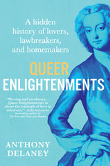 Queer Enlightenments: A Hidden History of Lovers, Lawbreakers, and Homemakers