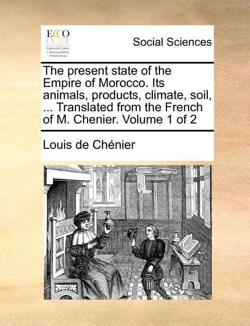 present state of the Empire of Morocco. Its animals, products, climate, soil, ... Translated from the French of M. Chenier. Volume 1 of 2 - Ingram
