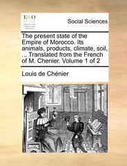 present state of the Empire of Morocco. Its animals, products, climate, soil, ... Translated from the French of M. Chenier. Volume 1 of 2 - Ingram