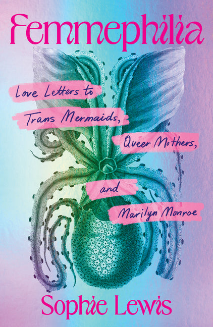 Femmephilia: Love Letters to Trans Mermaids, Queer Mothers, and Marilyn Monroe - Ingram