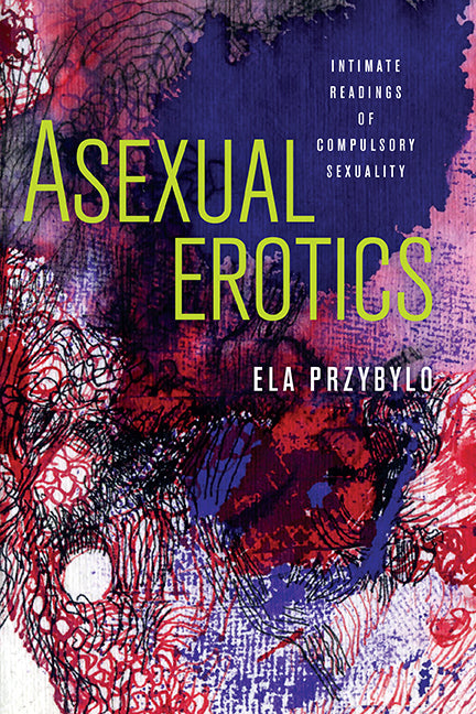 Asexual Erotics: Intimate Readings of Compulsory Sexuality - Ingram
