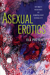 Asexual Erotics: Intimate Readings of Compulsory Sexuality - Ingram