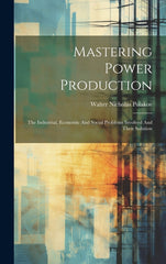 Mastering Power Production: The Industrial, Economic And Social Problems Involved And Their Solution - Ingram