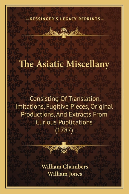 Asiatic Miscellany: Consisting Of Translation, Imitations, Fugitive Pieces, Original Productions, And Extracts From Curious Publications (1787) - Ingram