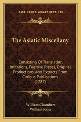 Asiatic Miscellany: Consisting Of Translation, Imitations, Fugitive Pieces, Original Productions, And Extracts From Curious Publications (1787) - Ingram
