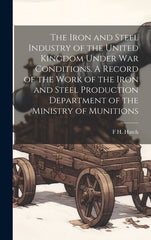 Iron and Steel Industry of the United Kingdom Under war Conditions. A Record of the Work of the Iron and Steel Production Department of the Ministry o - Ingram