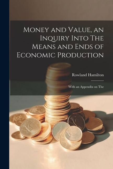 Money and Value, an Inquiry Into The Means and Ends of Economic Production; With an Appendix on The - Ingram