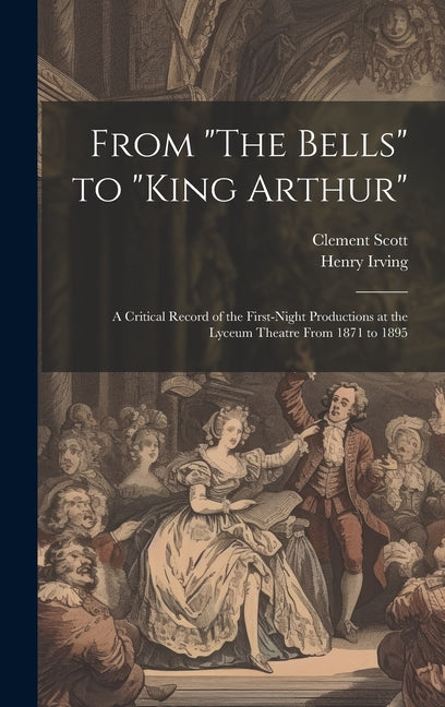 From "The Bells" to "King Arthur": A Critical Record of the First-Night Productions at the Lyceum Theatre From 1871 to 1895 - Ingram