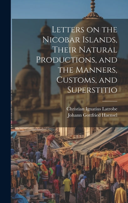 Letters on the Nicobar Islands, Their Natural Productions, and the Manners, Customs, and Superstitio - Ingram