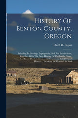 History Of Benton County, Oregon: Including Its Geology, Topography, Soil And Productions, Together With The Early History Of The Pacific Coast, Compi - Ingram