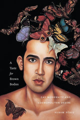 Taste for Brown Bodies: Gay Modernity and Cosmopolitan Desire - Ingram