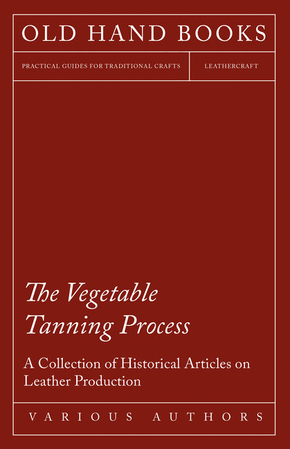 Vegetable Tanning Process - A Collection of Historical Articles on Leather Production - Ingram
