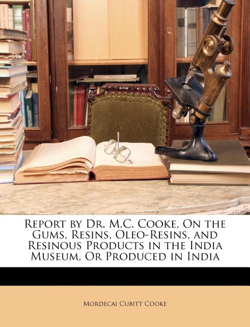 Report by Dr. M.C. Cooke, on the Gums, Resins, Oleo-Resins, and Resinous Products in the India Museum, or Produced in India - Ingram