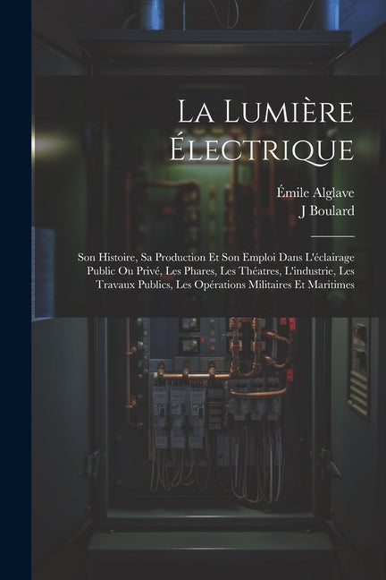 Lumière Électrique: Son Histoire, Sa Production Et Son Emploi Dans L'éclairage Public Ou Privé, Les Phares, Les Théatres, L'industrie, Les - Ingram
