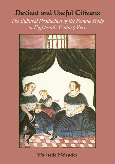 Deviant and Useful Citizens: The Cultural Production of the Female Body in Eighteenth-Century Peru - Ingram