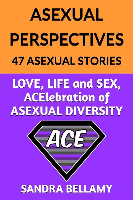 Asexual Perspectives: 47 Asexual Stories: LOVE, LIFE and SEX, ACElebration of ASEXUAL DIVERSITY - Ingram
