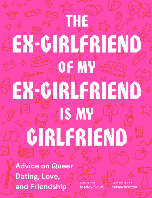 Ex-Girlfriend of My Ex-Girlfriend Is My Girlfriend: Advice on Queer Dating, Love, and Friendship - Ingram