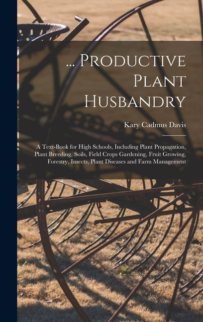 ... Productive Plant Husbandry: A Text-Book for High Schools, Including Plant Propagation, Plant Breeding, Soils, Field Crops Gardening, Fruit Growing - Ingram