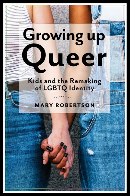 Growing Up Queer: Kids and the Remaking of LGBTQ Identity - Ingram