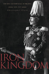 Iron Kingdom: The Rise and Downfall of Prussia, 1600-1947 - Ingram