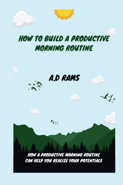 How to Build a Productive Morning Routine: How a Productive Morning Routine Can Help You Realize Your Potentials - Ingram