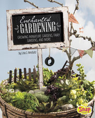 Enchanted Gardening: Growing Miniature Gardens, Fairy Gardens, and More - Ingram