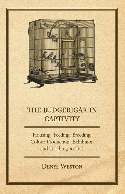 Budgerigar in Captivity - Housing, Feeding, Breeding, Colour Production, Exhibition and Teaching to Talk - Ingram