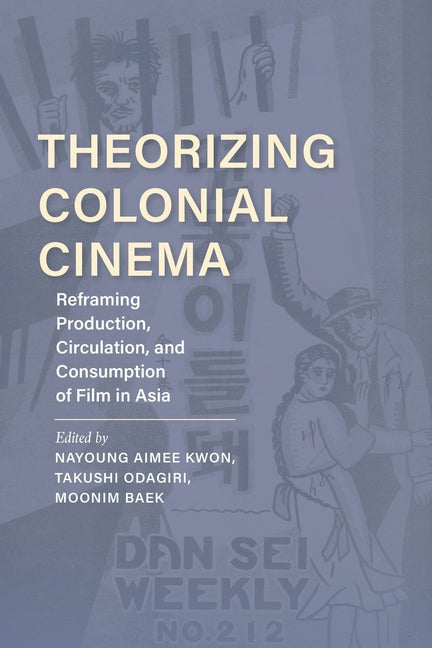 Theorizing Colonial Cinema: Reframing Production, Circulation, and Consumption of Film in Asia - Ingram