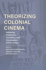 Theorizing Colonial Cinema: Reframing Production, Circulation, and Consumption of Film in Asia - Ingram