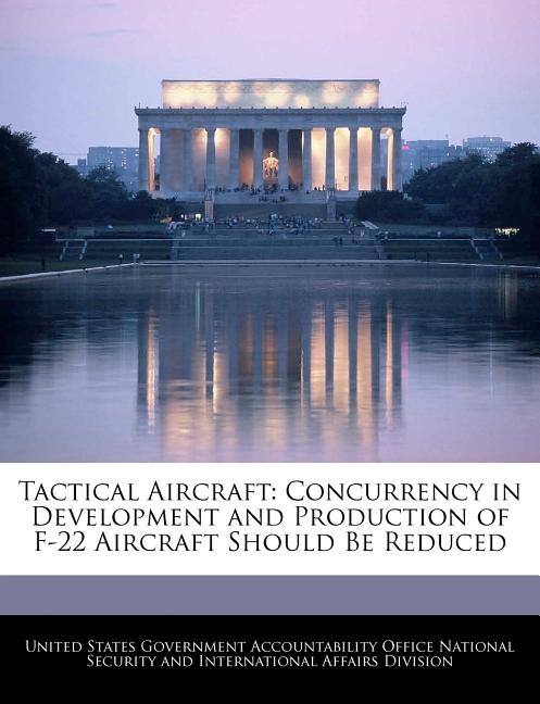 Tactical Aircraft: Concurrency in Development and Production of F-22 Aircraft Should Be Reduced - Ingram