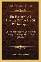 History And Practice Of The Art Of Photography: Or The Production Of Pictures Through The Agency Of Light (1849) - Ingram