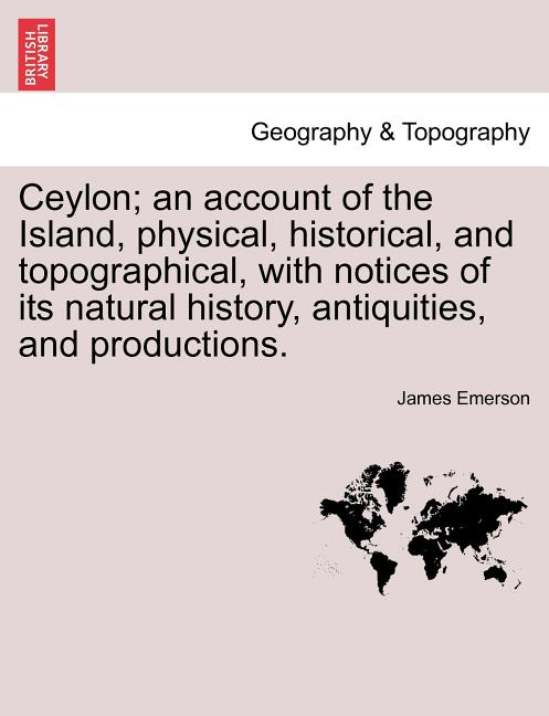 Ceylon; an account of the Island, physical, historical, and topographical, with notices of its natural history, antiquities, and productions. - Ingram