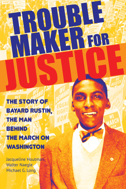 Troublemaker for Justice: The Story of Bayard Rustin, the Man Behind the March on Washington - Ingram