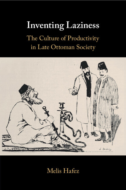 Inventing Laziness: The Culture of Productivity in Late Ottoman Society - Ingram