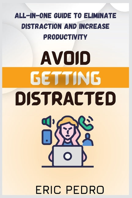 Avoid Getting Distracted: All-In-One Guide to Eliminate Distraction and Increase Productivity - Ingram