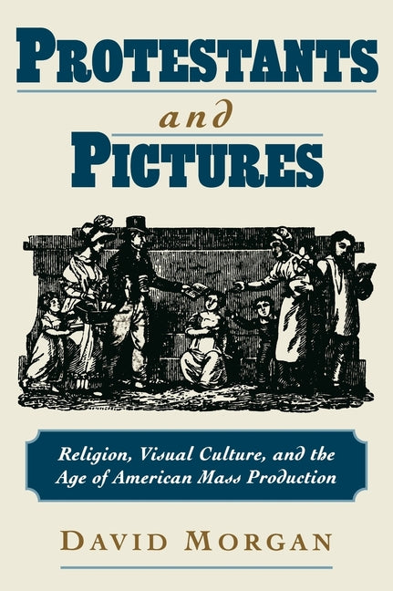 Protestants and Pictures: Religion, Visual Culture, and the Age of American Mass Production - Ingram