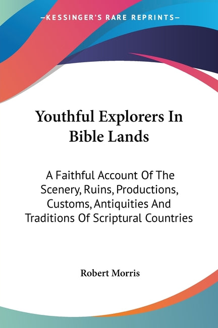 Youthful Explorers In Bible Lands: A Faithful Account Of The Scenery, Ruins, Productions, Customs, Antiquities And Traditions Of Scriptural Countries - Ingram