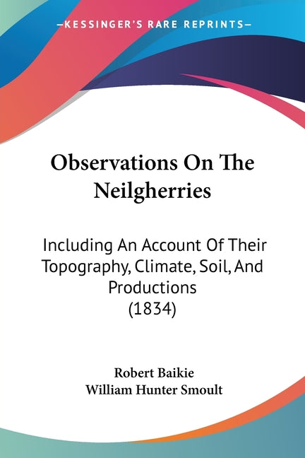 Observations On The Neilgherries: Including An Account Of Their Topography, Climate, Soil, And Productions (1834) - Ingram