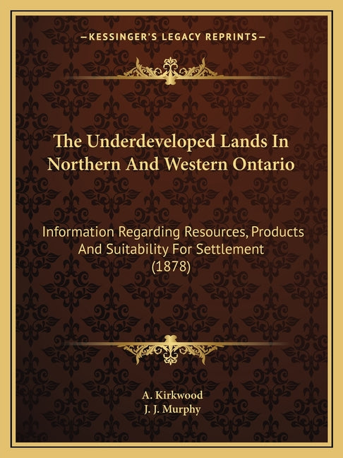 Underdeveloped Lands In Northern And Western Ontario: Information Regarding Resources, Products And Suitability For Settlement (1878) - Ingram