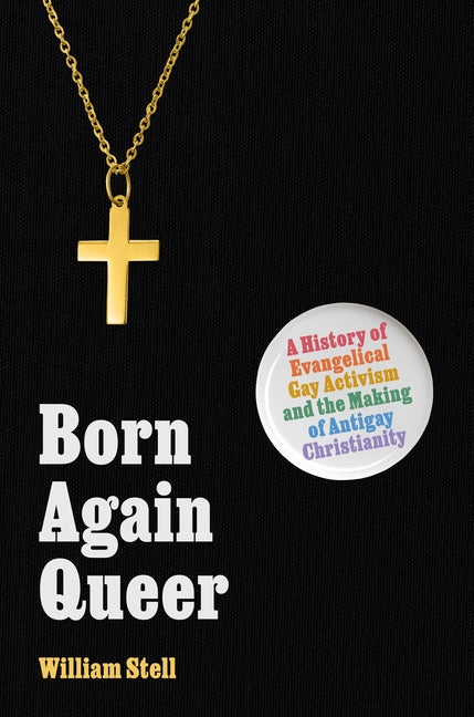 Born Again Queer: A History of Evangelical Gay Activism and the Making of Antigay Christianity - Ingram