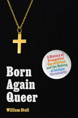 Born Again Queer: A History of Evangelical Gay Activism and the Making of Antigay Christianity - Ingram