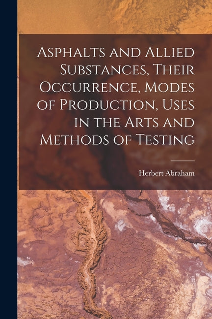 Asphalts and Allied Substances, Their Occurrence, Modes of Production, Uses in the Arts and Methods of Testing - Ingram